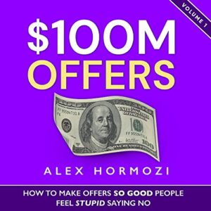 100M Offers - How to Make Offers So Good People Feel Stupid Saying No